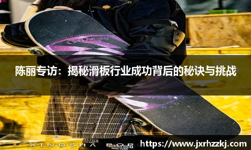 陈丽专访：揭秘滑板行业成功背后的秘诀与挑战