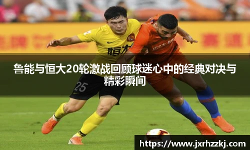 鲁能与恒大20轮激战回顾球迷心中的经典对决与精彩瞬间