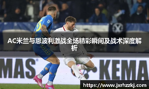 K1体育AC米兰与恩波利激战全场精彩瞬间及战术深度解析