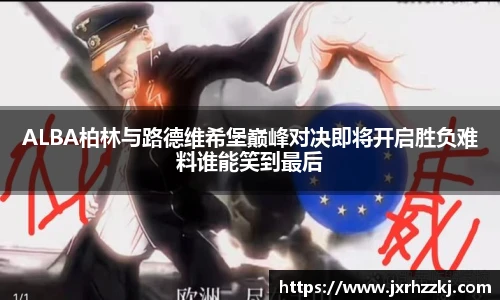 K1体育ALBA柏林与路德维希堡巅峰对决即将开启胜负难料谁能笑到最后