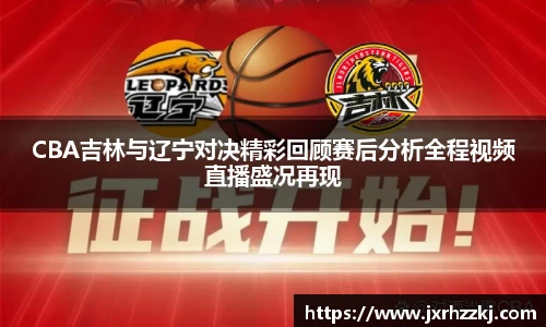 K1体育CBA吉林与辽宁对决精彩回顾赛后分析全程视频直播盛况再现