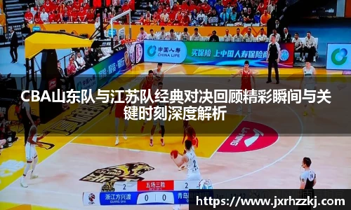 K1体育CBA山东队与江苏队经典对决回顾精彩瞬间与关键时刻深度解析